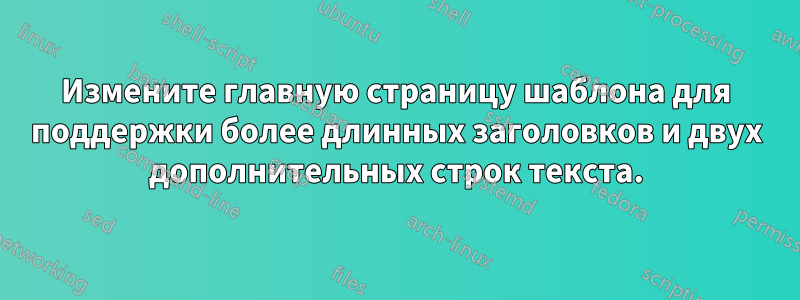 Измените главную страницу шаблона для поддержки более длинных заголовков и двух дополнительных строк текста.