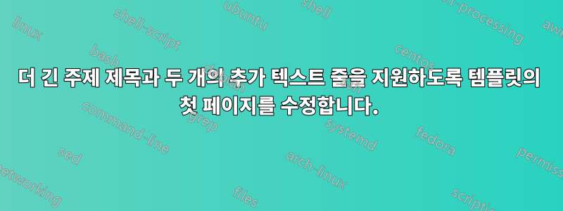 더 긴 주제 제목과 두 개의 추가 텍스트 줄을 지원하도록 템플릿의 첫 페이지를 수정합니다.