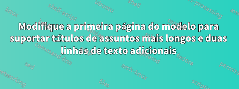Modifique a primeira página do modelo para suportar títulos de assuntos mais longos e duas linhas de texto adicionais