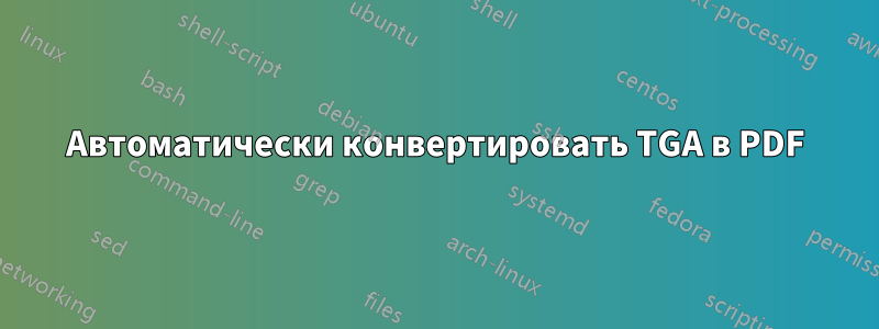 Автоматически конвертировать TGA в PDF