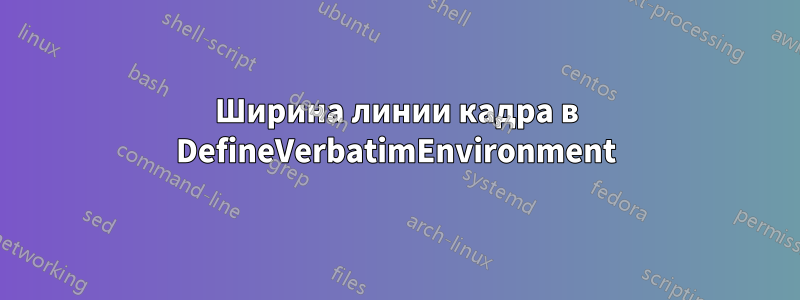 Ширина линии кадра в DefineVerbatimEnvironment