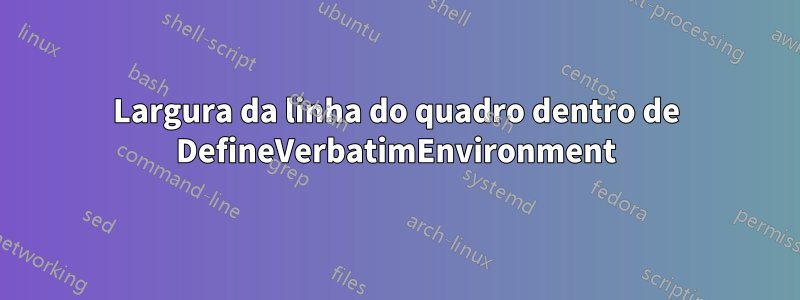 Largura da linha do quadro dentro de DefineVerbatimEnvironment