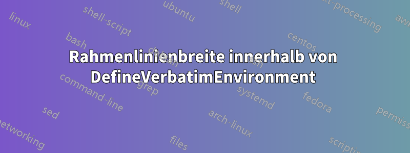 Rahmenlinienbreite innerhalb von DefineVerbatimEnvironment