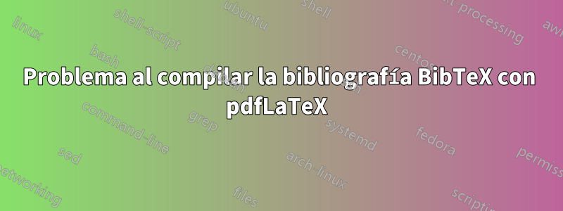 Problema al compilar la bibliografía BibTeX con pdfLaTeX 