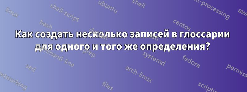 Как создать несколько записей в глоссарии для одного и того же определения?