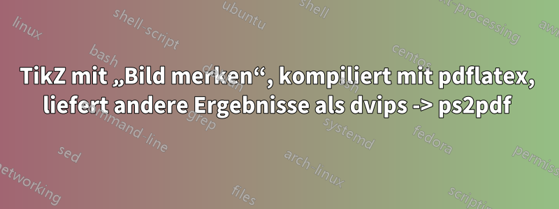 TikZ mit „Bild merken“, kompiliert mit pdflatex, liefert andere Ergebnisse als dvips -> ps2pdf