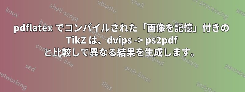 pdflatex でコンパイルされた「画像を記憶」付きの TikZ は、dvips -> ps2pdf と比較して異なる結果を生成します。
