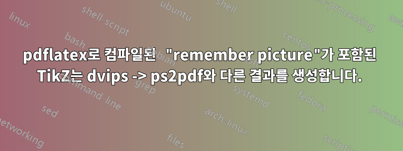 pdflatex로 컴파일된 "remember picture"가 포함된 TikZ는 dvips -> ps2pdf와 다른 결과를 생성합니다.
