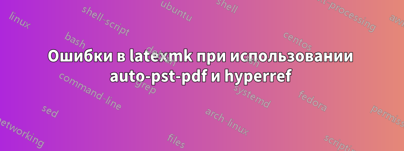 Ошибки в latexmk при использовании auto-pst-pdf и hyperref
