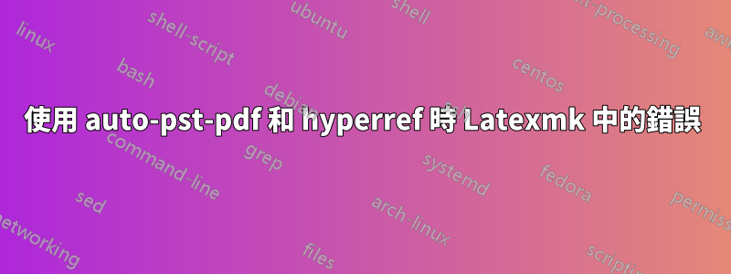使用 auto-pst-pdf 和 hyperref 時 Latexmk 中的錯誤