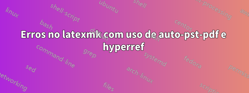Erros no latexmk com uso de auto-pst-pdf e hyperref