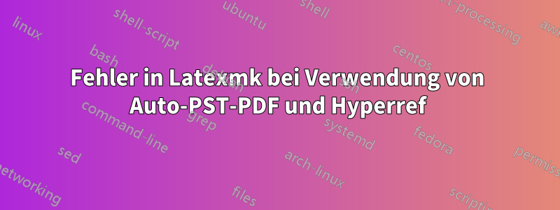 Fehler in Latexmk bei Verwendung von Auto-PST-PDF und Hyperref