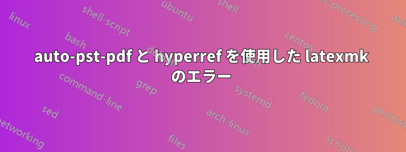 auto-pst-pdf と hyperref を使用した latexmk のエラー