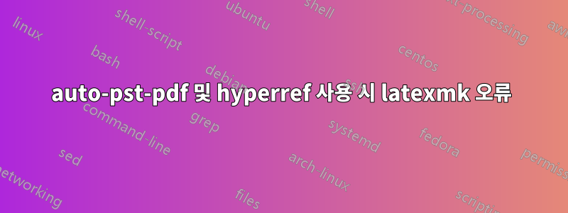 auto-pst-pdf 및 hyperref 사용 시 latexmk 오류