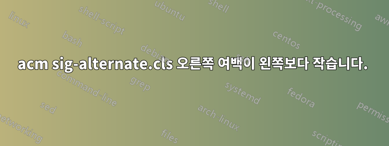 acm sig-alternate.cls 오른쪽 여백이 왼쪽보다 작습니다.