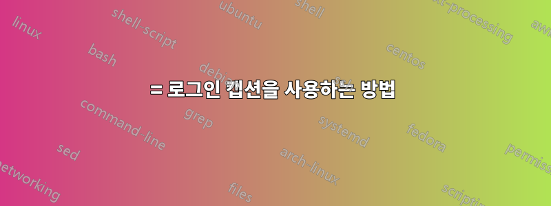= 로그인 캡션을 사용하는 방법