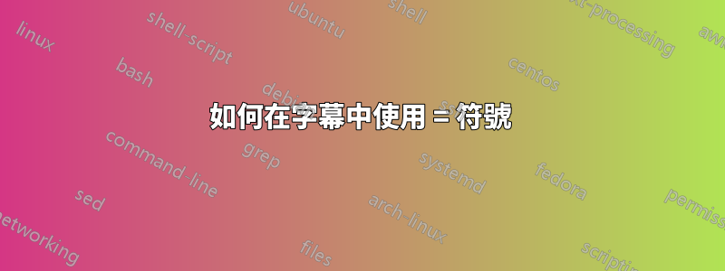 如何在字幕中使用 = 符號