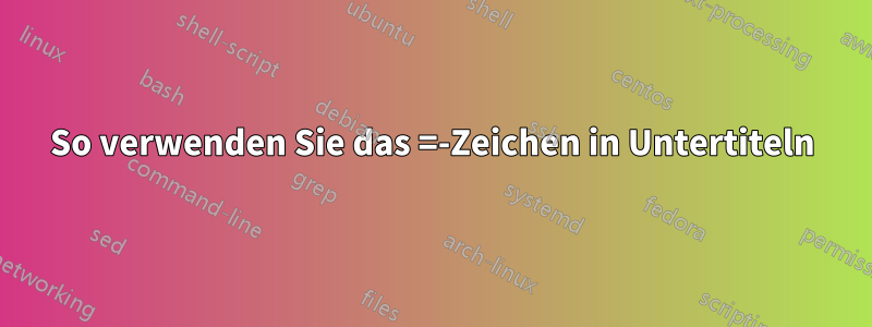 So verwenden Sie das =-Zeichen in Untertiteln