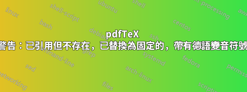 pdfTeX 警告:已引用但不存在,已替換為固定的,帶有德語變音符號