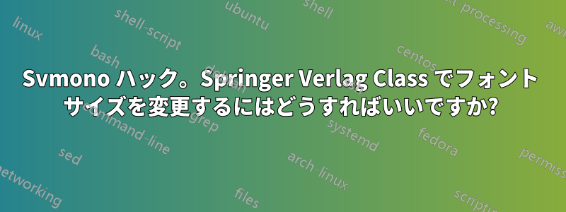 Svmono ハック。Springer Verlag Class でフォント サイズを変更するにはどうすればいいですか?