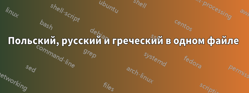Польский, русский и греческий в одном файле