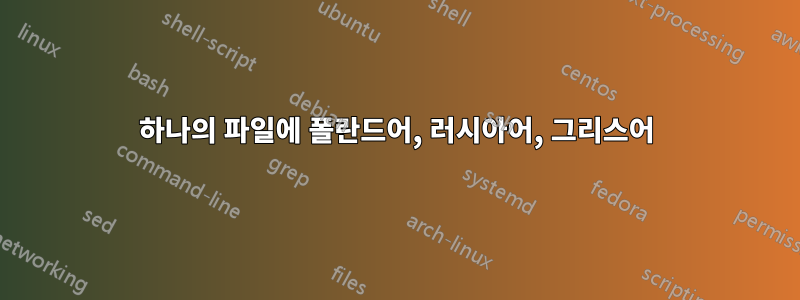 하나의 파일에 폴란드어, 러시아어, 그리스어