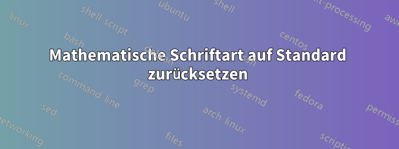 Mathematische Schriftart auf Standard zurücksetzen