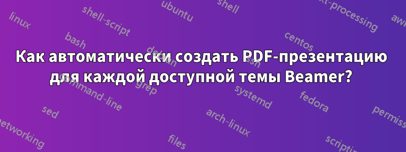 Как автоматически создать PDF-презентацию для каждой доступной темы Beamer?