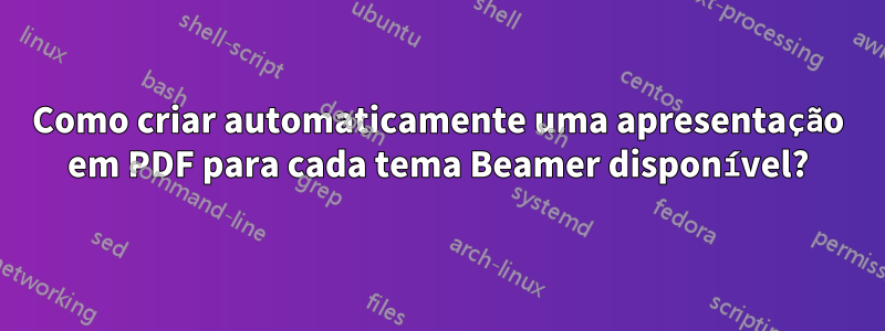Como criar automaticamente uma apresentação em PDF para cada tema Beamer disponível?