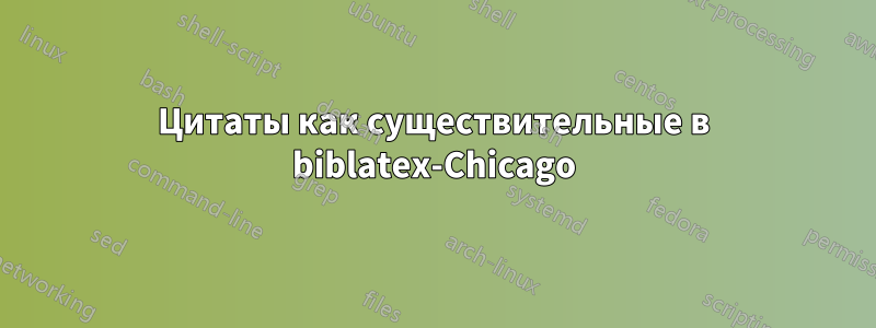 Цитаты как существительные в biblatex-Chicago