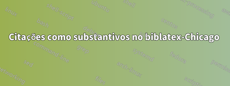 Citações como substantivos no biblatex-Chicago