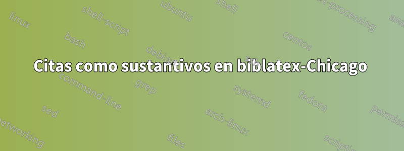 Citas como sustantivos en biblatex-Chicago