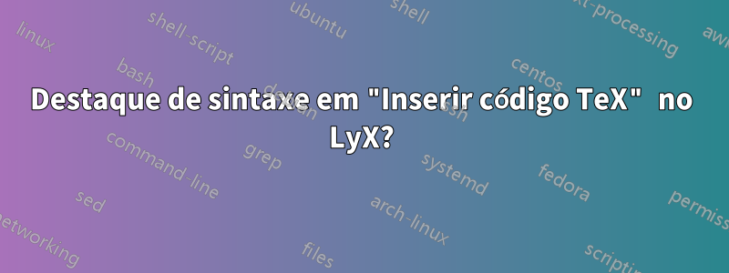 Destaque de sintaxe em "Inserir código TeX" no LyX?