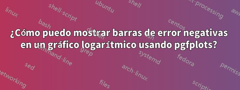 ¿Cómo puedo mostrar barras de error negativas en un gráfico logarítmico usando pgfplots?