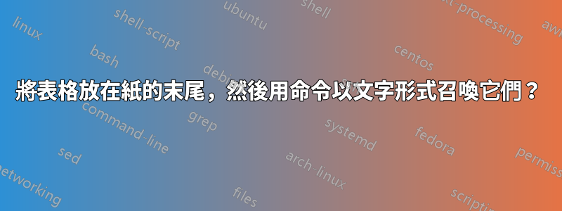 將表格放在紙的末尾，然後用命令以文字形式召喚它們？