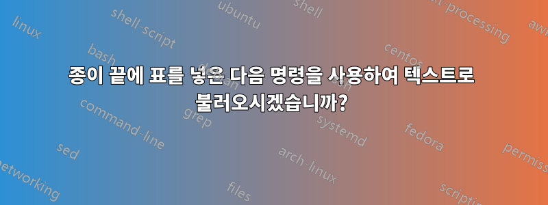 종이 끝에 표를 넣은 다음 명령을 사용하여 텍스트로 불러오시겠습니까?