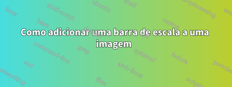 Como adicionar uma barra de escala a uma imagem 