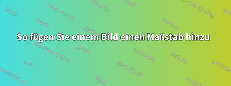 So fügen Sie einem Bild einen Maßstab hinzu 