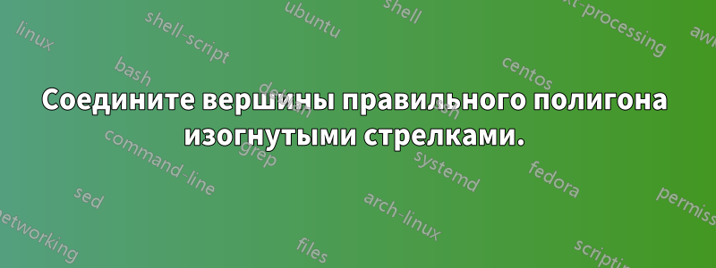 Соедините вершины правильного полигона изогнутыми стрелками.