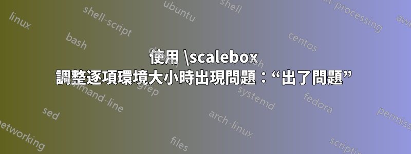 使用 \scalebox 調整逐項環境大小時出現問題：“出了問題”