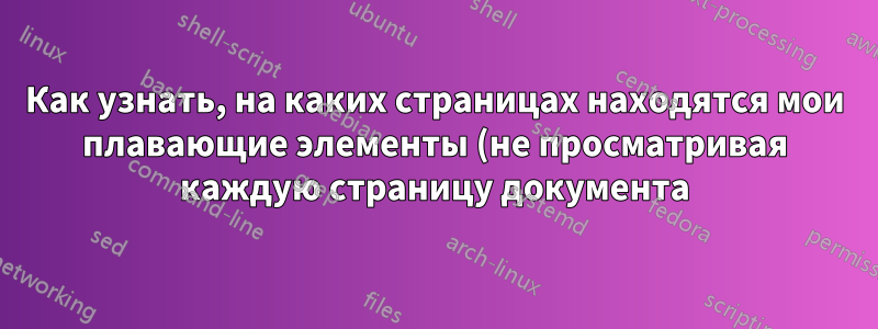 Как узнать, на каких страницах находятся мои плавающие элементы (не просматривая каждую страницу документа)?