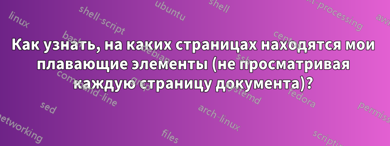Как узнать, на каких страницах находятся мои плавающие элементы (не просматривая каждую страницу документа)?