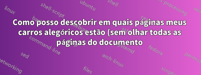 Como posso descobrir em quais páginas meus carros alegóricos estão (sem olhar todas as páginas do documento)?