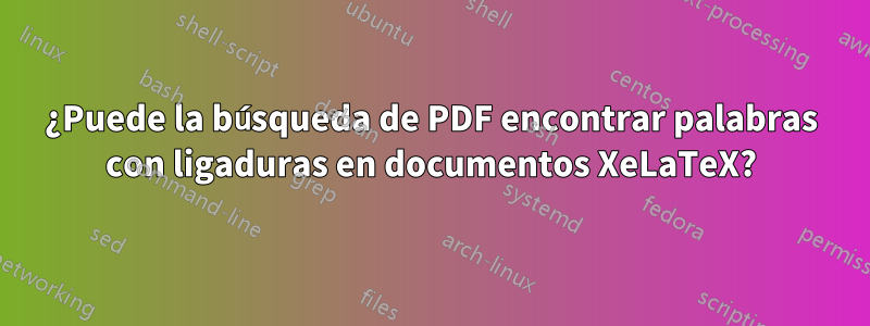 ¿Puede la búsqueda de PDF encontrar palabras con ligaduras en documentos XeLaTeX?