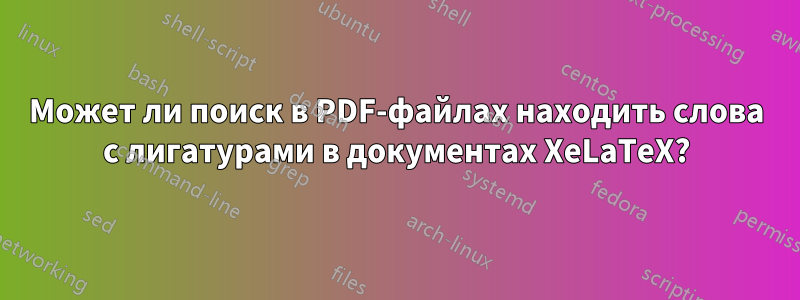 Может ли поиск в PDF-файлах находить слова с лигатурами в документах XeLaTeX?
