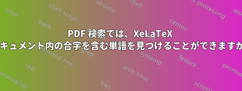 PDF 検索では、XeLaTeX ドキュメント内の合字を含む単語を見つけることができますか?