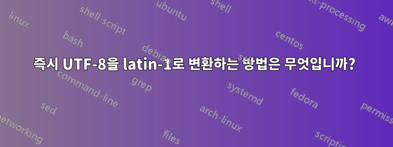 즉시 UTF-8을 latin-1로 변환하는 방법은 무엇입니까?