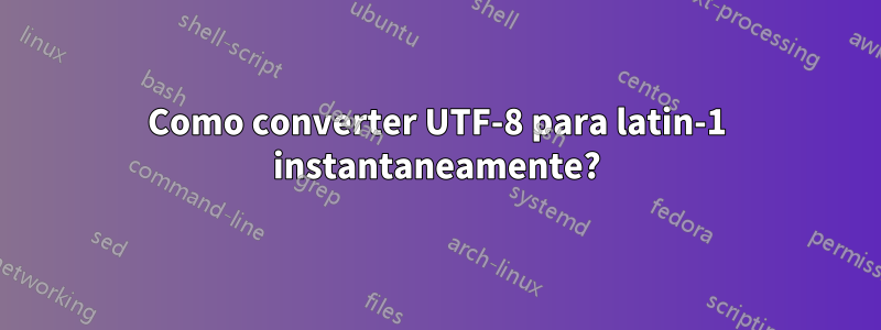 Como converter UTF-8 para latin-1 instantaneamente?