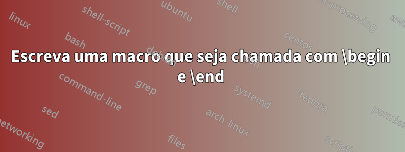 Escreva uma macro que seja chamada com \begin e \end