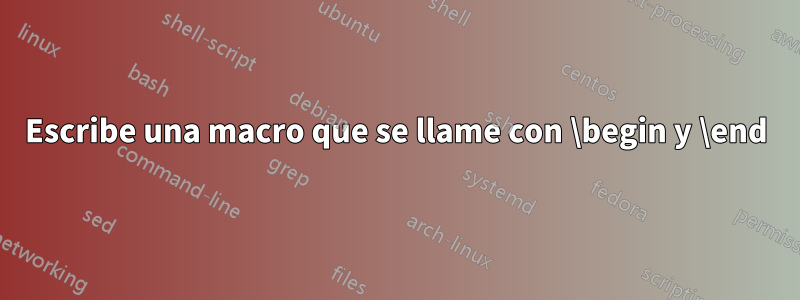 Escribe una macro que se llame con \begin y \end
